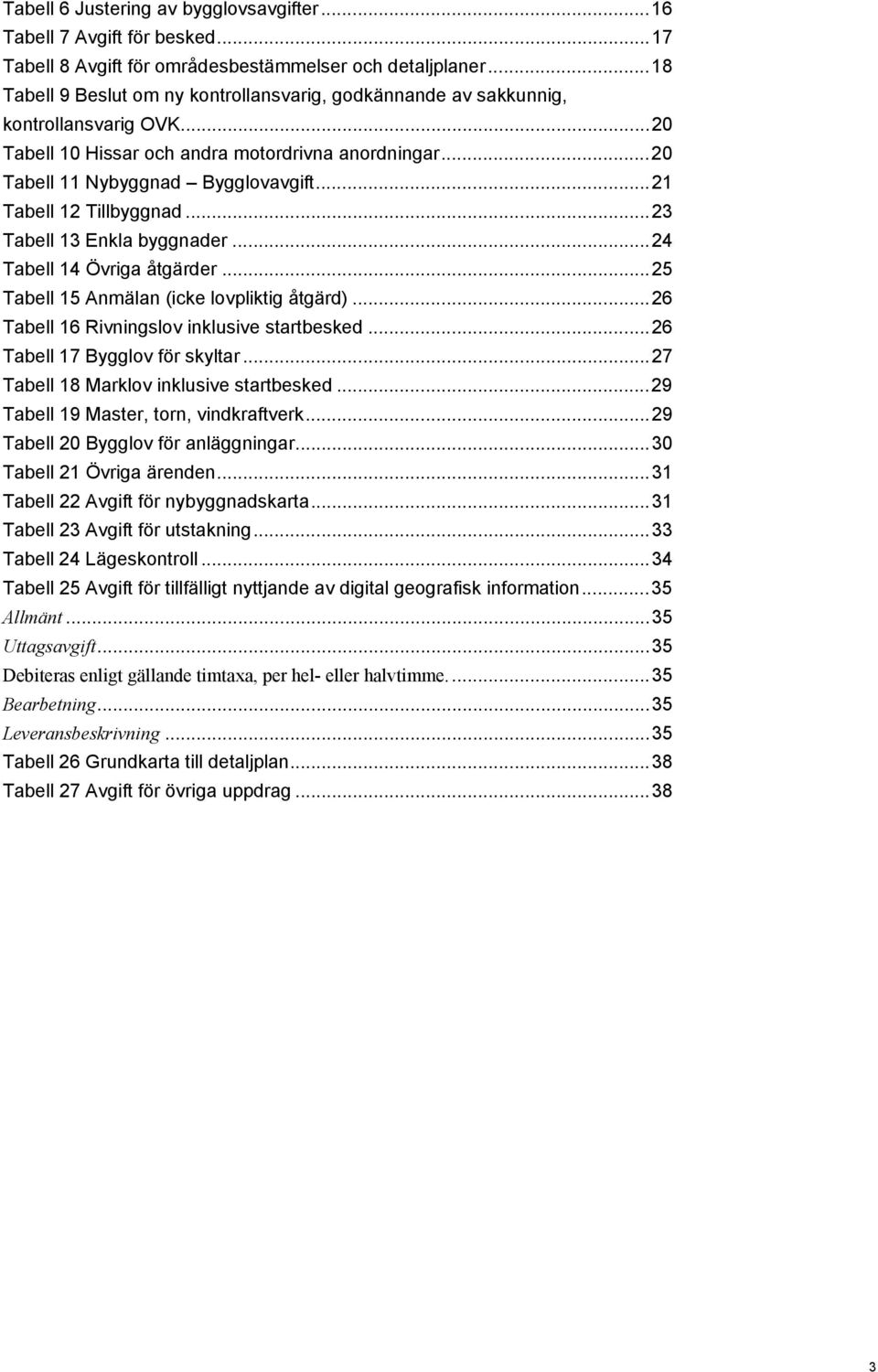.. 21 Tabell 12 Tillbyggnad... 23 Tabell 13 Enkla byggnader... 24 Tabell 14 Övriga åtgärder... 25 Tabell 15 Anmälan (icke lovpliktig åtgärd)... 26 Tabell 16 Rivningslov inklusive startbesked.