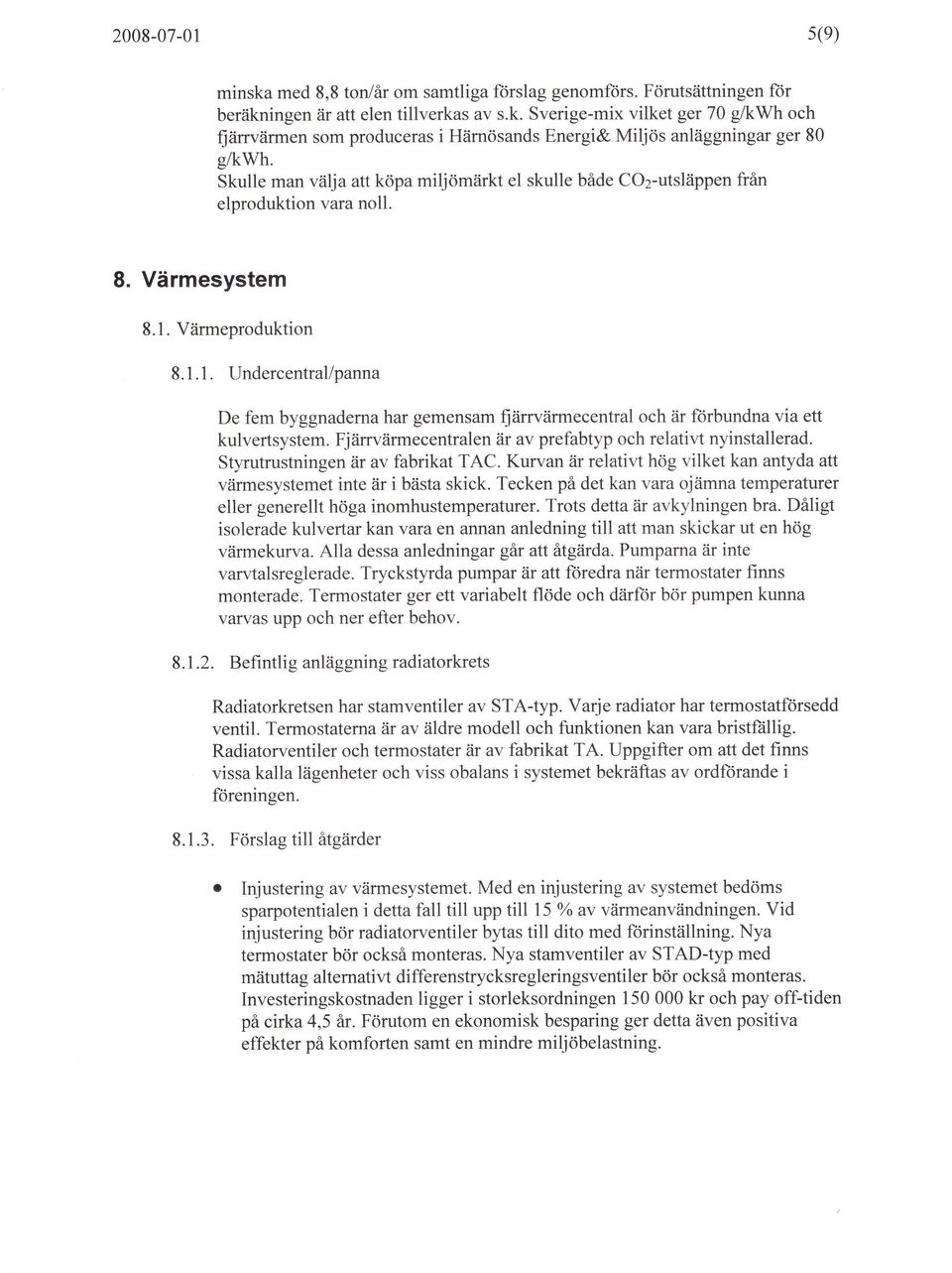 Värmeproduktion 8.1.1. Undercentrallpanna De fem byggnaderna har gemensam fiärrvärmecentral och är ftirbundna via ett kulvertsystem. Fjärrvärmecentralen är av prefabtyp och relativt nyinstallerad.