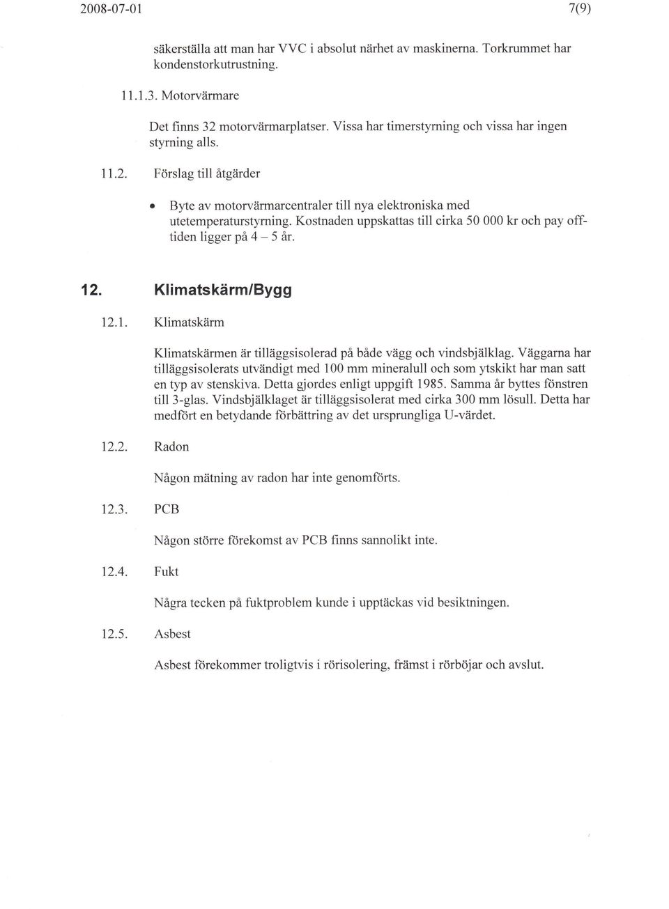 Kostnaden uppskattas till cirka 50 000 kr och pay offtidenliggerpå4-5 år. 12. Klimatskärm/Bygg 12.1. Klimatskärm 12.2. Radon 12.3. PCB 12.4. Fukt 12.5. Asbest Klimatskärmen är tilläggsisolerad på både vägg och vindsbjälklag.