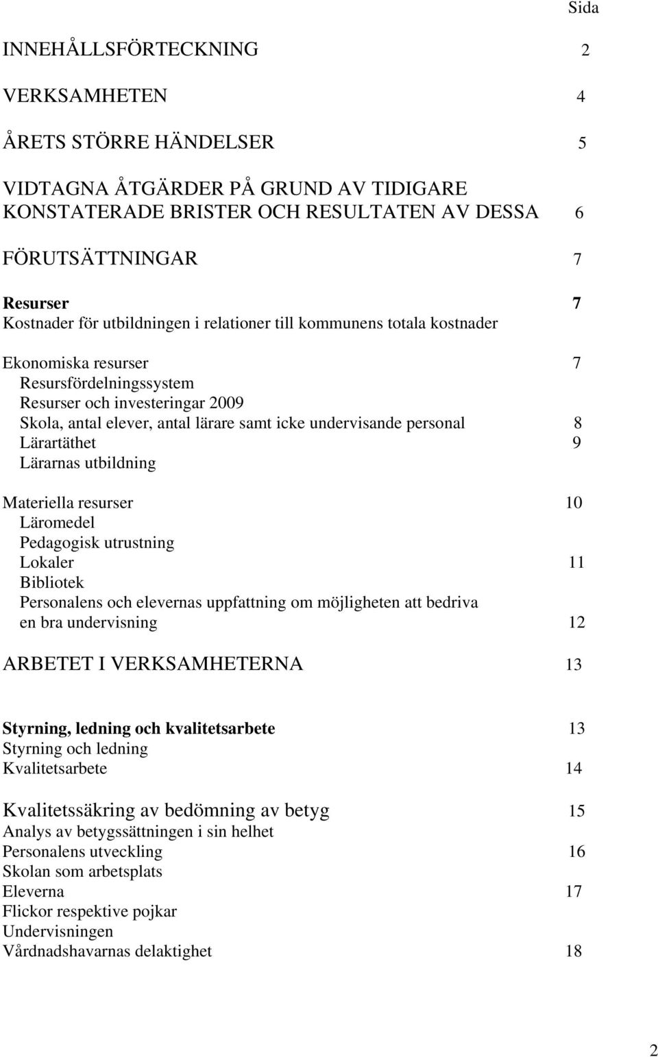 personal 8 Lärartäthet 9 Lärarnas utbildning Materiella resurser 10 Läromedel Pedagogisk utrustning Lokaler 11 Bibliotek Personalens och elevernas uppfattning om möjligheten att bedriva en bra