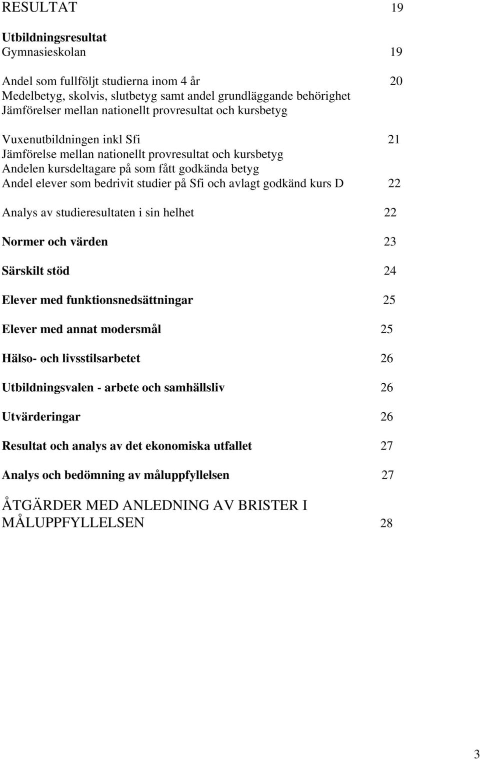 Sfi och avlagt godkänd kurs D 22 Analys av studieresultaten i sin helhet 22 Normer och värden 23 Särskilt stöd 24 Elever med funktionsnedsättningar 25 Elever med annat modersmål 25 Hälso- och