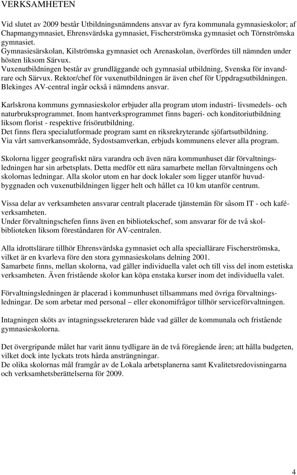 Vuxenutbildningen består av grundläggande och gymnasial utbildning, Svenska för invandrare och Särvux. Rektor/chef för vuxenutbildningen är även chef för Uppdragsutbildningen.