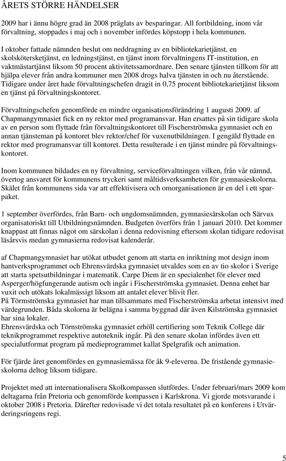 procent aktivitetssamordnare. Den senare tjänsten tillkom för att hjälpa elever från andra kommuner men 2008 drogs halva tjänsten in och nu återstående.