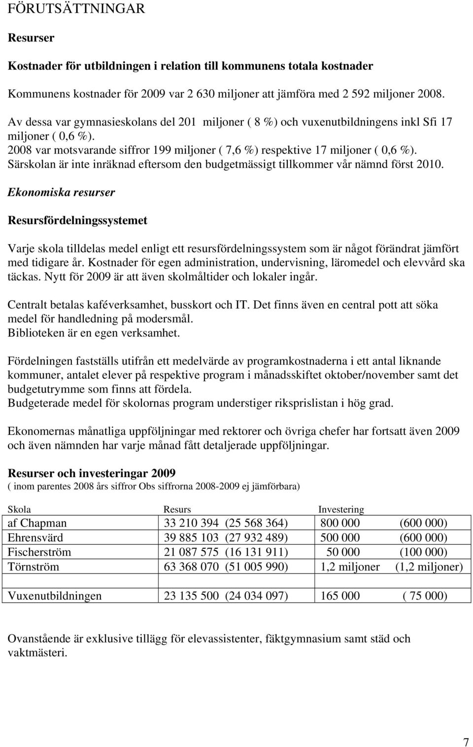 Särskolan är inte inräknad eftersom den budgetmässigt tillkommer vår nämnd först 2010.