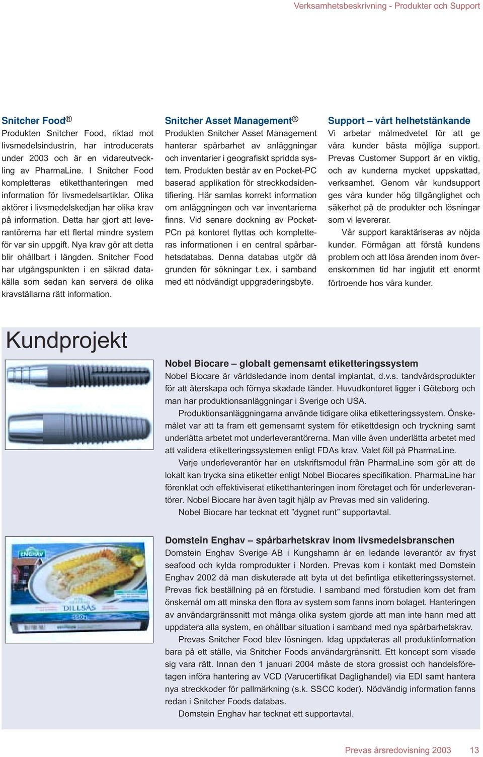 Detta har gjort att leverantörerna har ett fl ertal mindre system för var sin uppgift. Nya krav gör att detta blir ohållbart i längden.