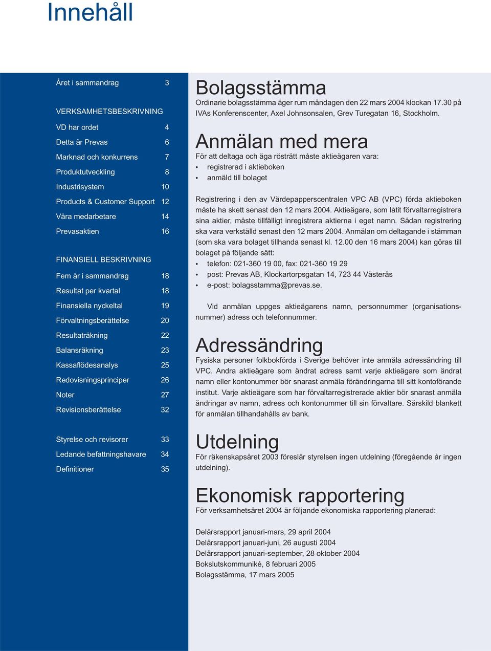 Redovisningsprinciper 26 Noter 27 Revisionsberättelse 32 Styrelse och revisorer 33 Ledande befattningshavare 34 Defi nitioner 35 Bolagsstämma Ordinarie bolagsstämma äger rum måndagen den 22 mars 2004