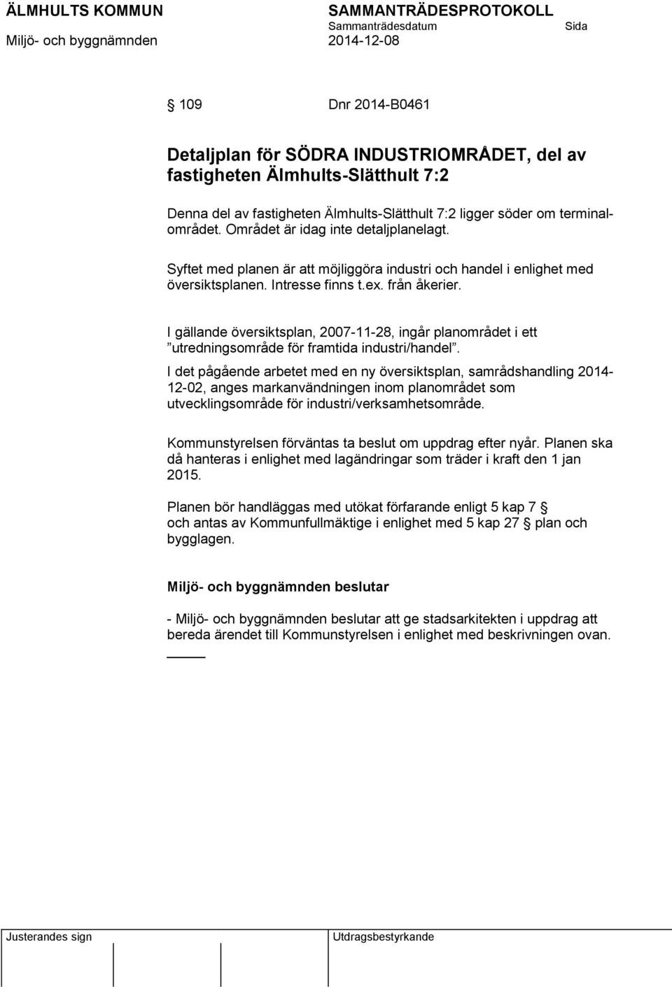 I gällande översiktsplan, 2007-11-28, ingår planområdet i ett utredningsområde för framtida industri/handel.