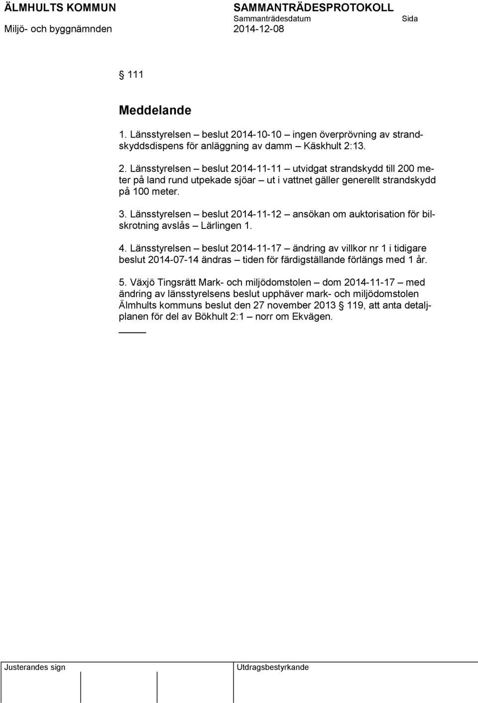 13. 2. Länsstyrelsen beslut 2014-11-11 utvidgat strandskydd till 200 meter på land rund utpekade sjöar ut i vattnet gäller generellt strandskydd på 100 meter. 3.