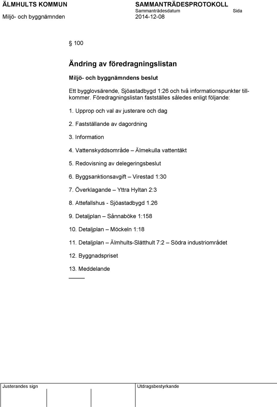 Vattenskyddsområde Älmekulla vattentäkt 5. Redovisning av delegeringsbeslut 6. Byggsanktionsavgift Virestad 1:30 7. Överklagande Yttra Hyltan 2:3 8.