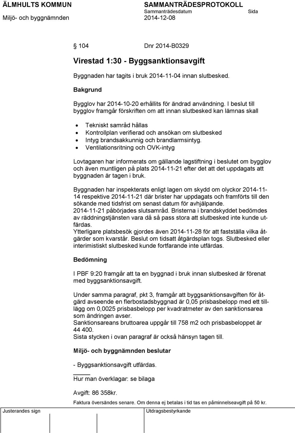 Ventilationsritning och OVK-intyg Lovtagaren har informerats om gällande lagstiftning i beslutet om bygglov och även muntligen på plats 2014-11-21 efter det att det uppdagats att byggnaden är tagen i