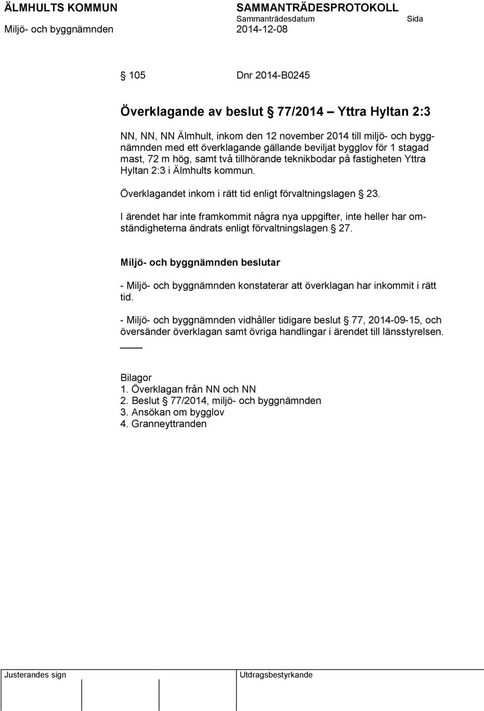 I ärendet har inte framkommit några nya uppgifter, inte heller har omständigheterna ändrats enligt förvaltningslagen 27. - Miljö- och byggnämnden konstaterar att överklagan har inkommit i rätt tid.