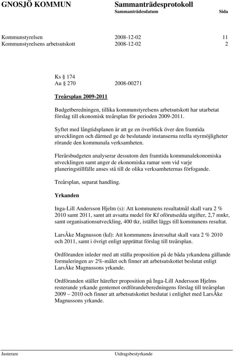 Syftet med långtidsplanen är att ge en överblick över den framtida utvecklingen och därmed ge de beslutande instanserna reella styrmöjligheter rörande den kommunala verksamheten.