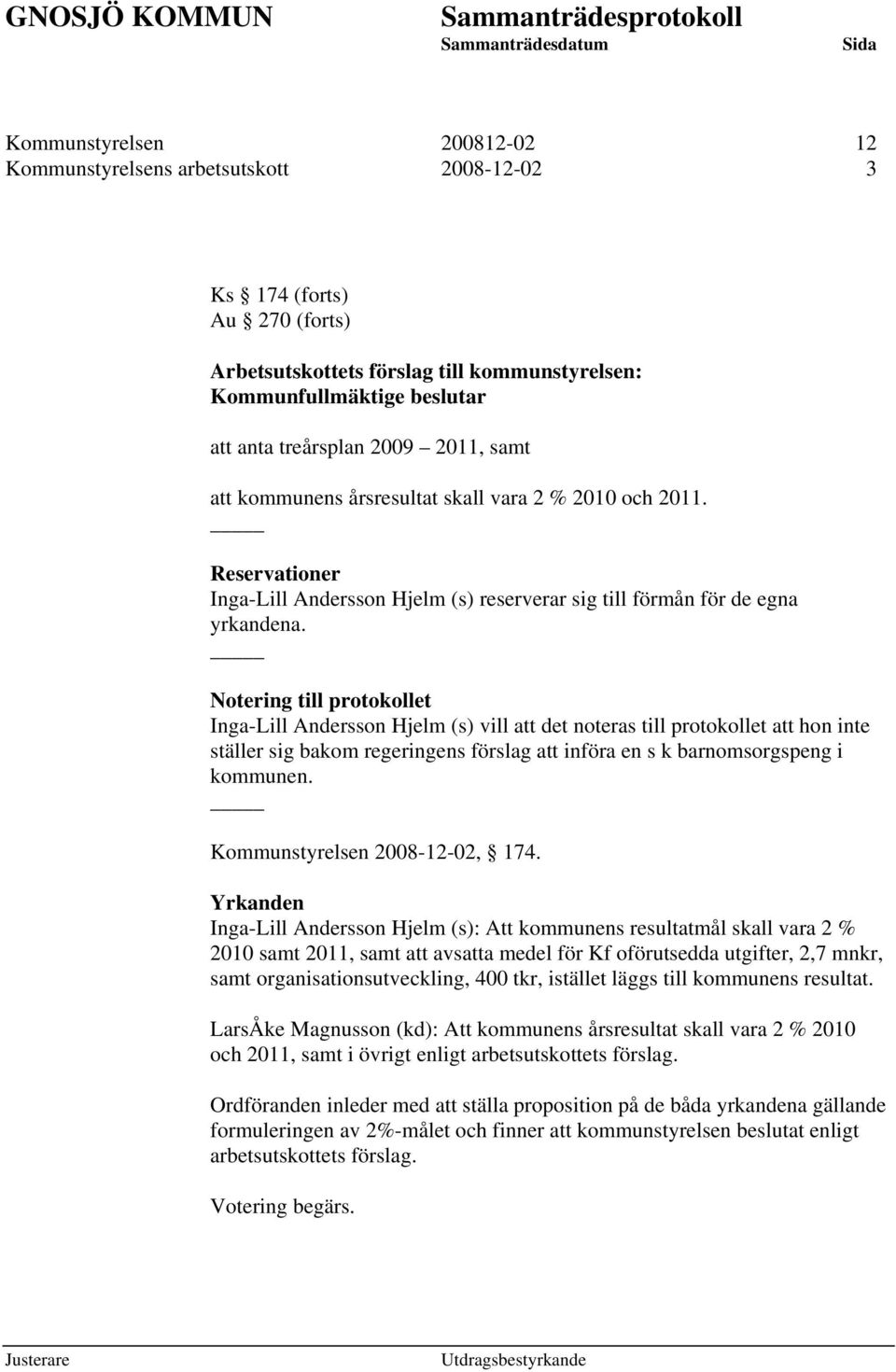 Notering till protokollet Inga-Lill Andersson Hjelm (s) vill att det noteras till protokollet att hon inte ställer sig bakom regeringens förslag att införa en s k barnomsorgspeng i kommunen.