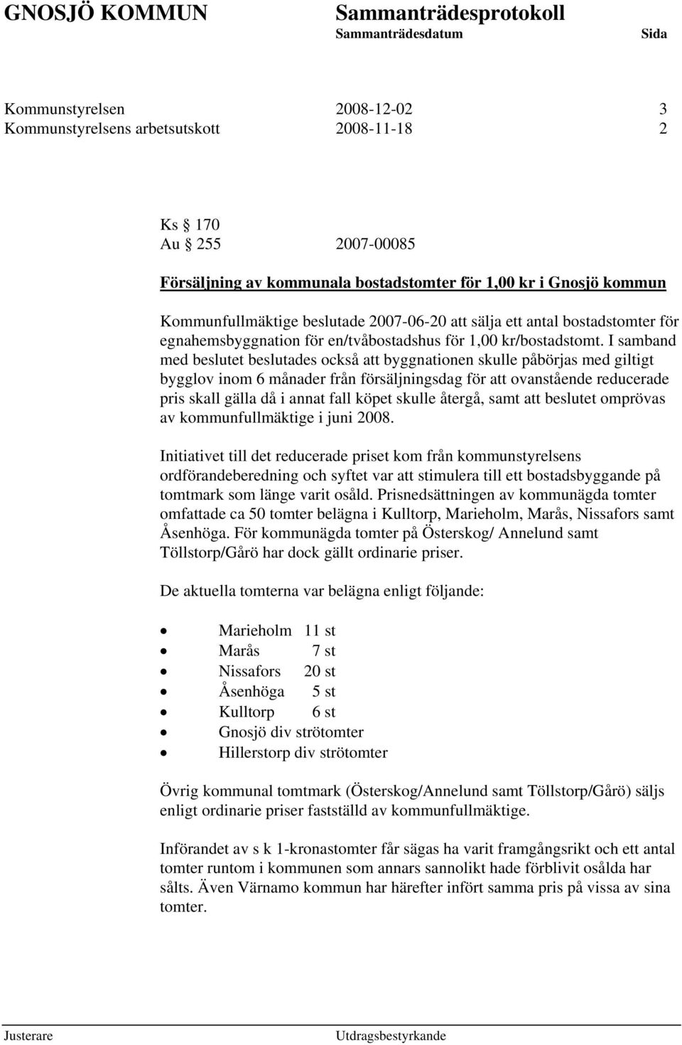 I samband med beslutet beslutades också att byggnationen skulle påbörjas med giltigt bygglov inom 6 månader från försäljningsdag för att ovanstående reducerade pris skall gälla då i annat fall köpet