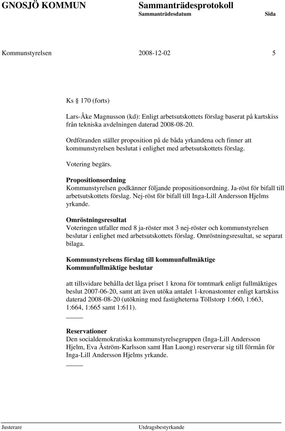 Propositionsordning Kommunstyrelsen godkänner följande propositionsordning. Ja-röst för bifall till arbetsutskottets förslag. Nej-röst för bifall till Inga-Lill Andersson Hjelms yrkande.