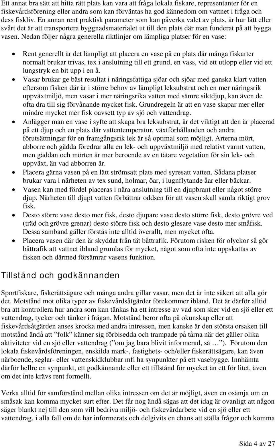 Nedan följer några generella riktlinjer om lämpliga platser för en vase: Rent generellt är det lämpligt att placera en vase på en plats där många fiskarter normalt brukar trivas, tex i anslutning