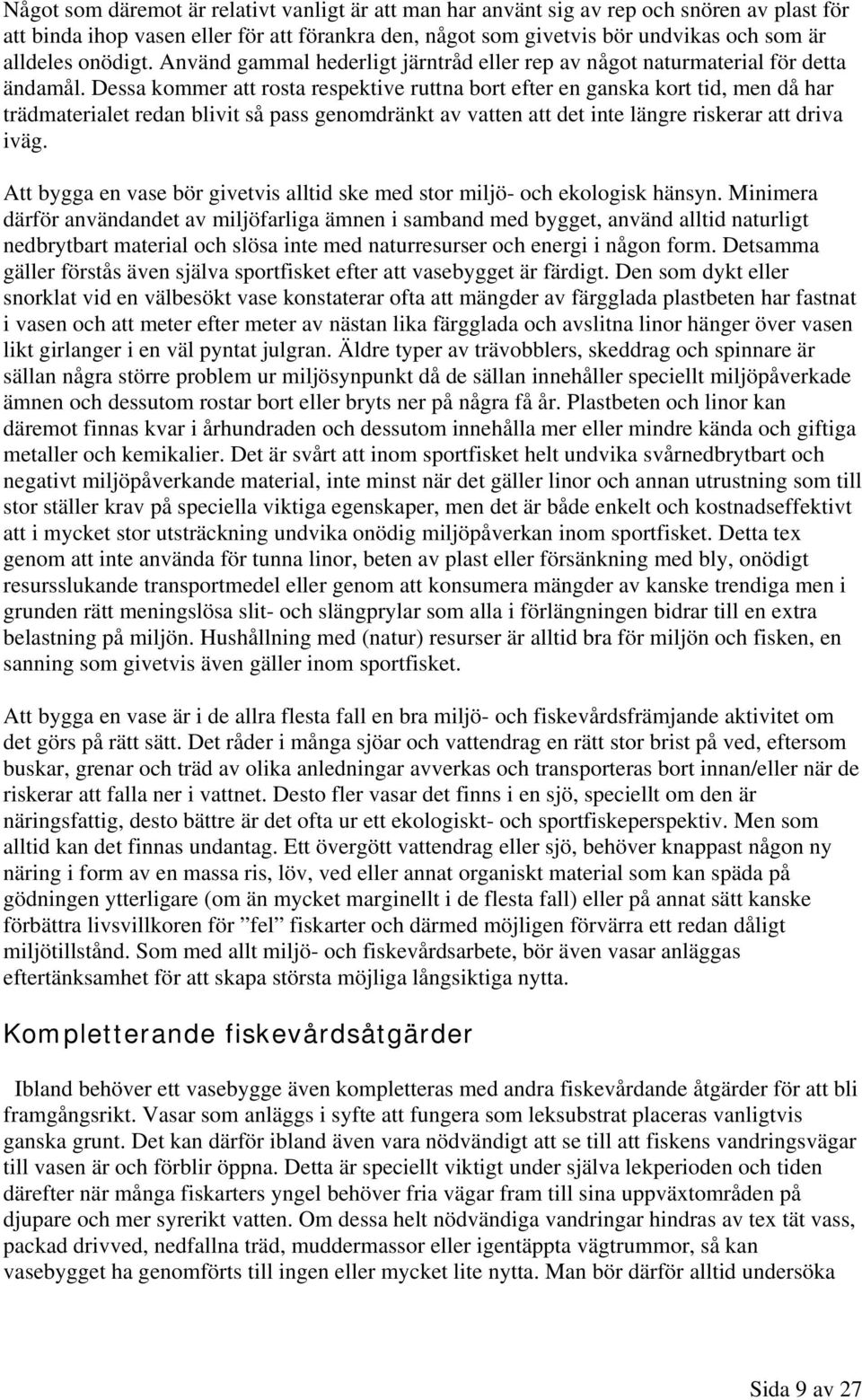 Dessa kommer att rosta respektive ruttna bort efter en ganska kort tid, men då har trädmaterialet redan blivit så pass genomdränkt av vatten att det inte längre riskerar att driva iväg.