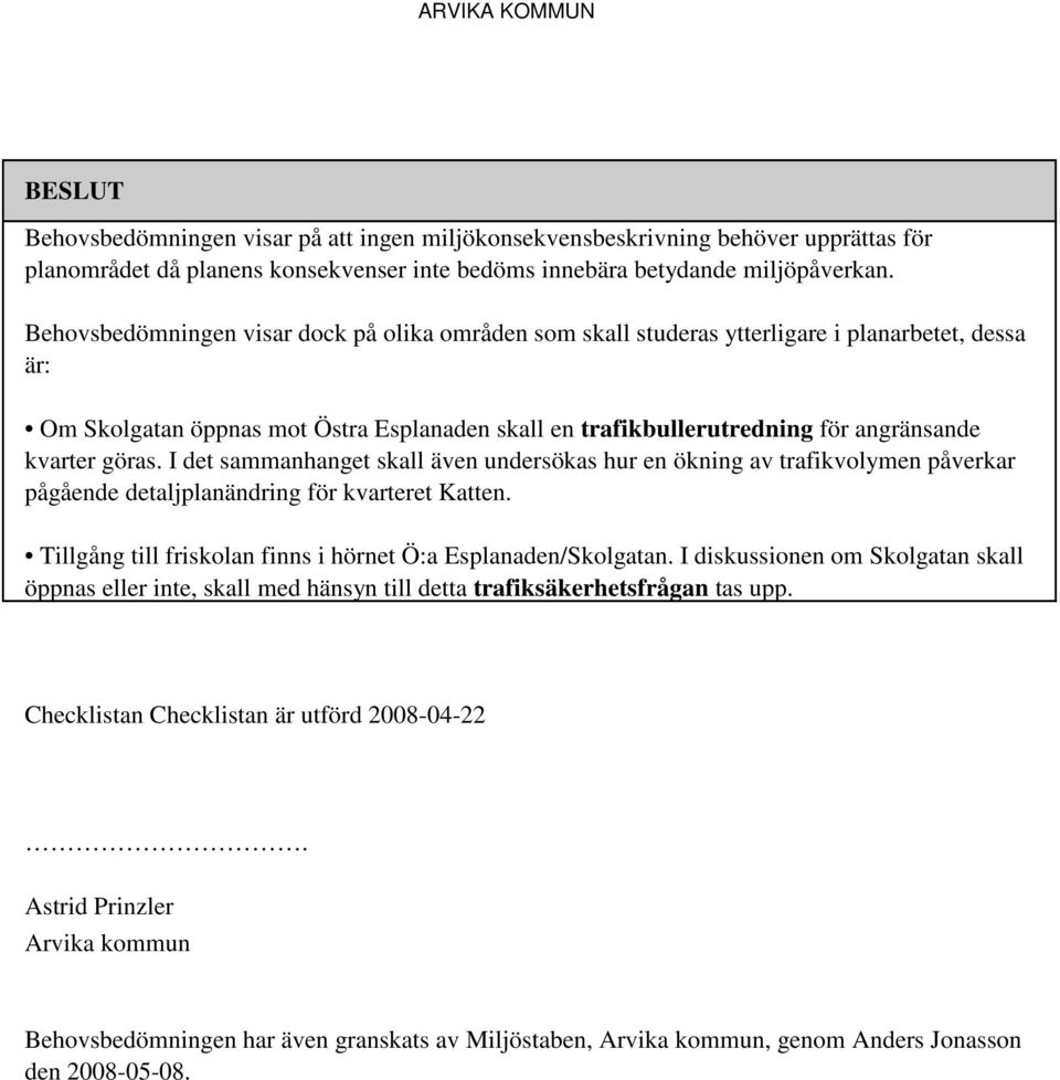 göras. I det sammanhanget skall även undersökas hur en ökning av trafikvolymen påverkar pågående detaljplanändring för kvarteret Katten.