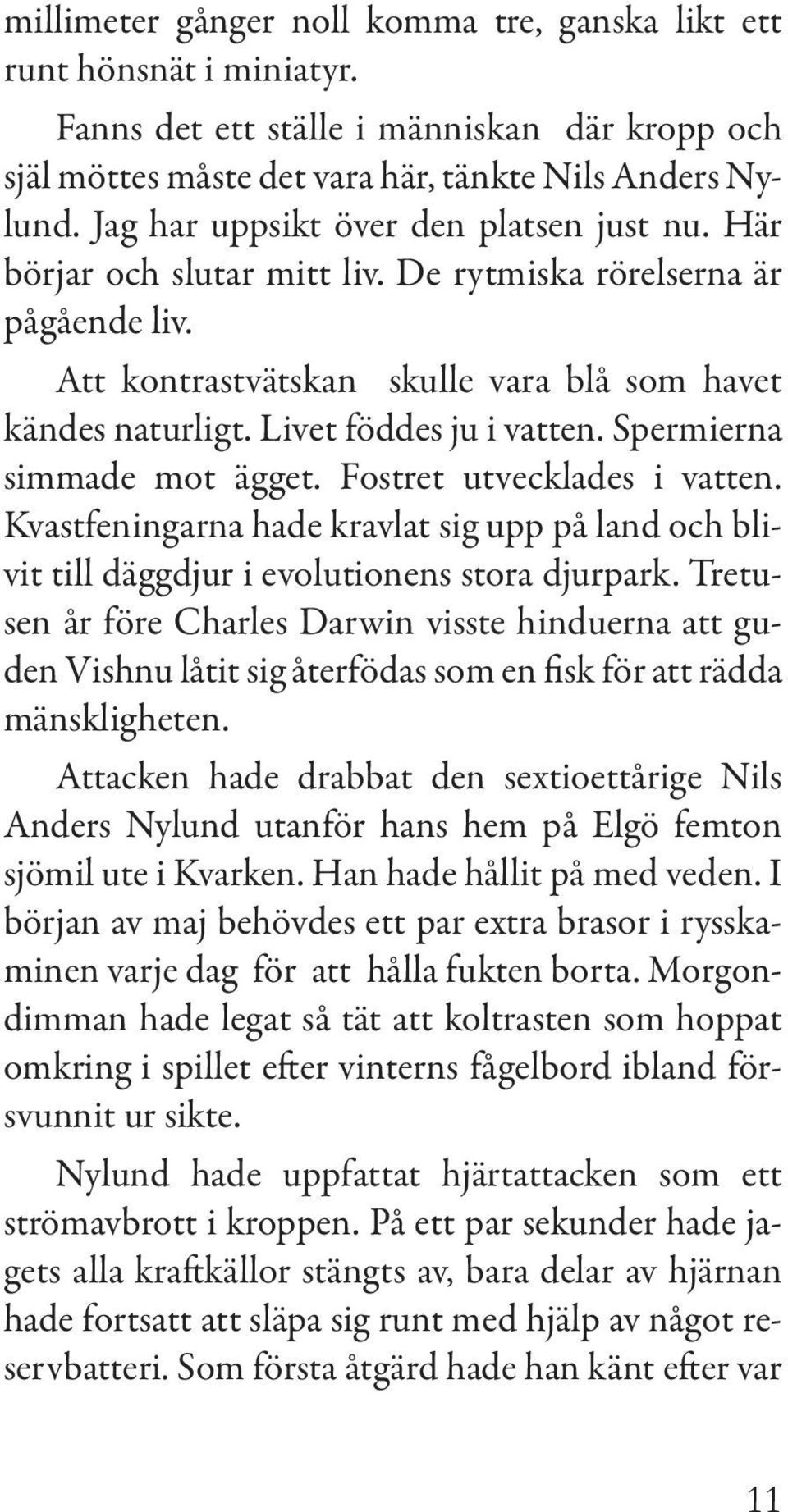 Livet föddes ju i vatten. Spermierna simmade mot ägget. Fostret utvecklades i vatten. Kvastfeningarna hade kravlat sig upp på land och blivit till däggdjur i evolutionens stora djurpark.