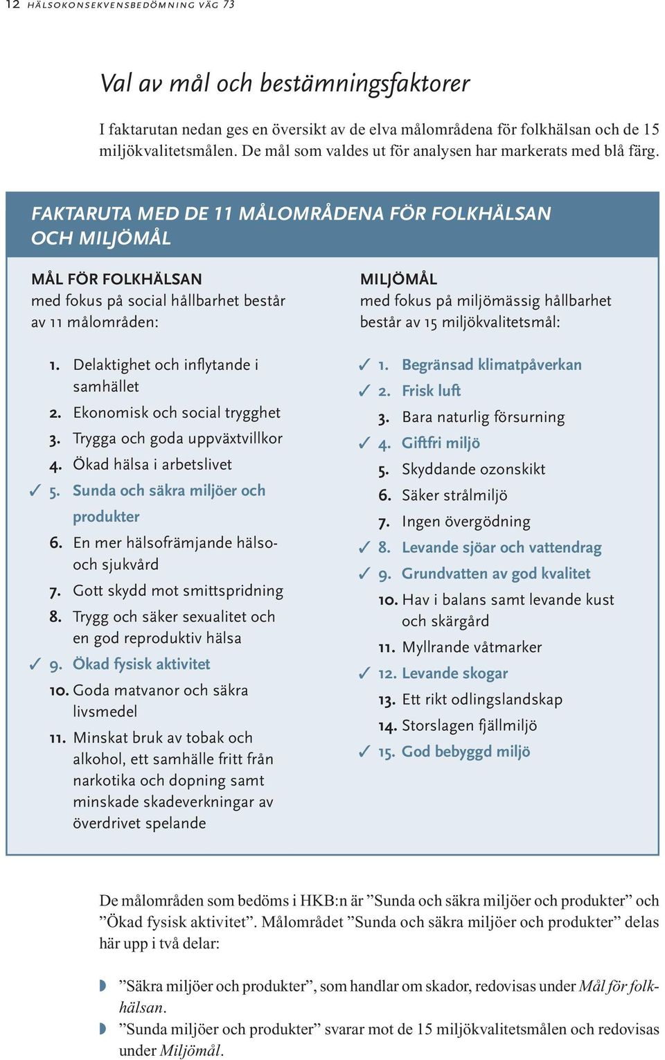 Delaktighet och inflytande i samhället 2. Ekonomisk och social trygghet 3. Trygga och goda uppväxtvillkor 4. Ökad hälsa i arbetslivet 5. Sunda och säkra miljöer och produkter 6.