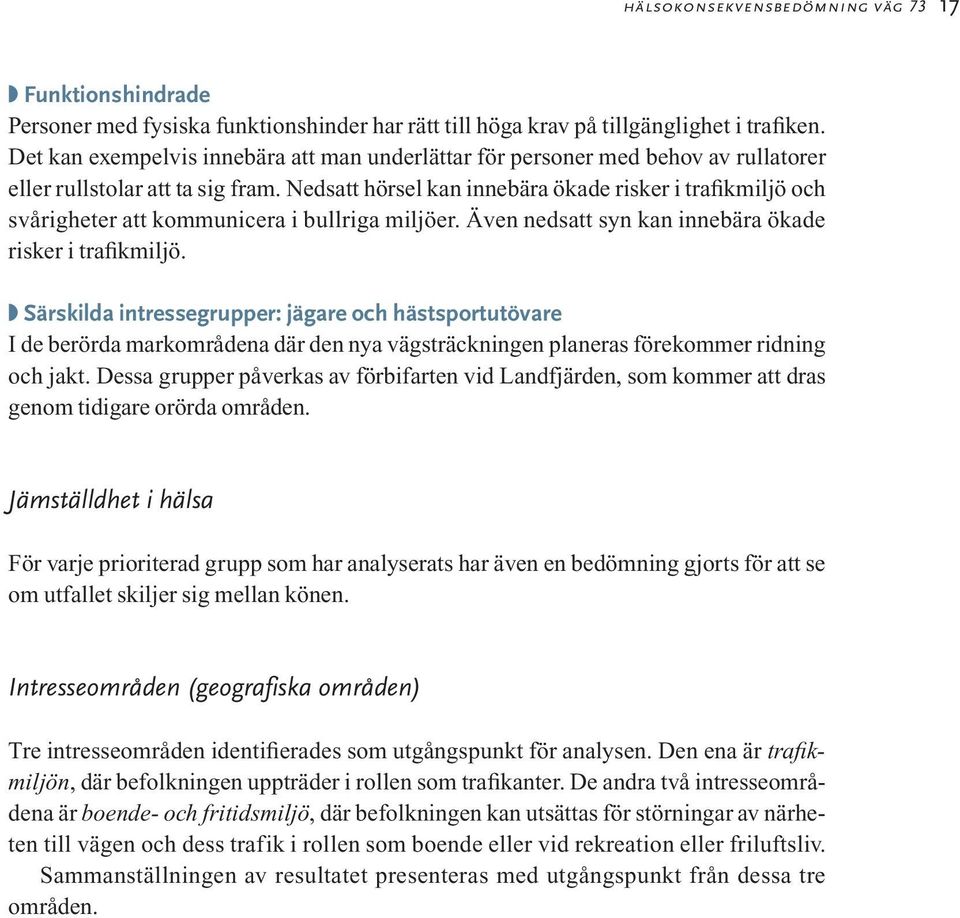 Nedsatt hörsel kan innebära ökade risker i trafikmiljö och svårigheter att kommunicera i bullriga miljöer. Även nedsatt syn kan innebära ökade risker i trafikmiljö.