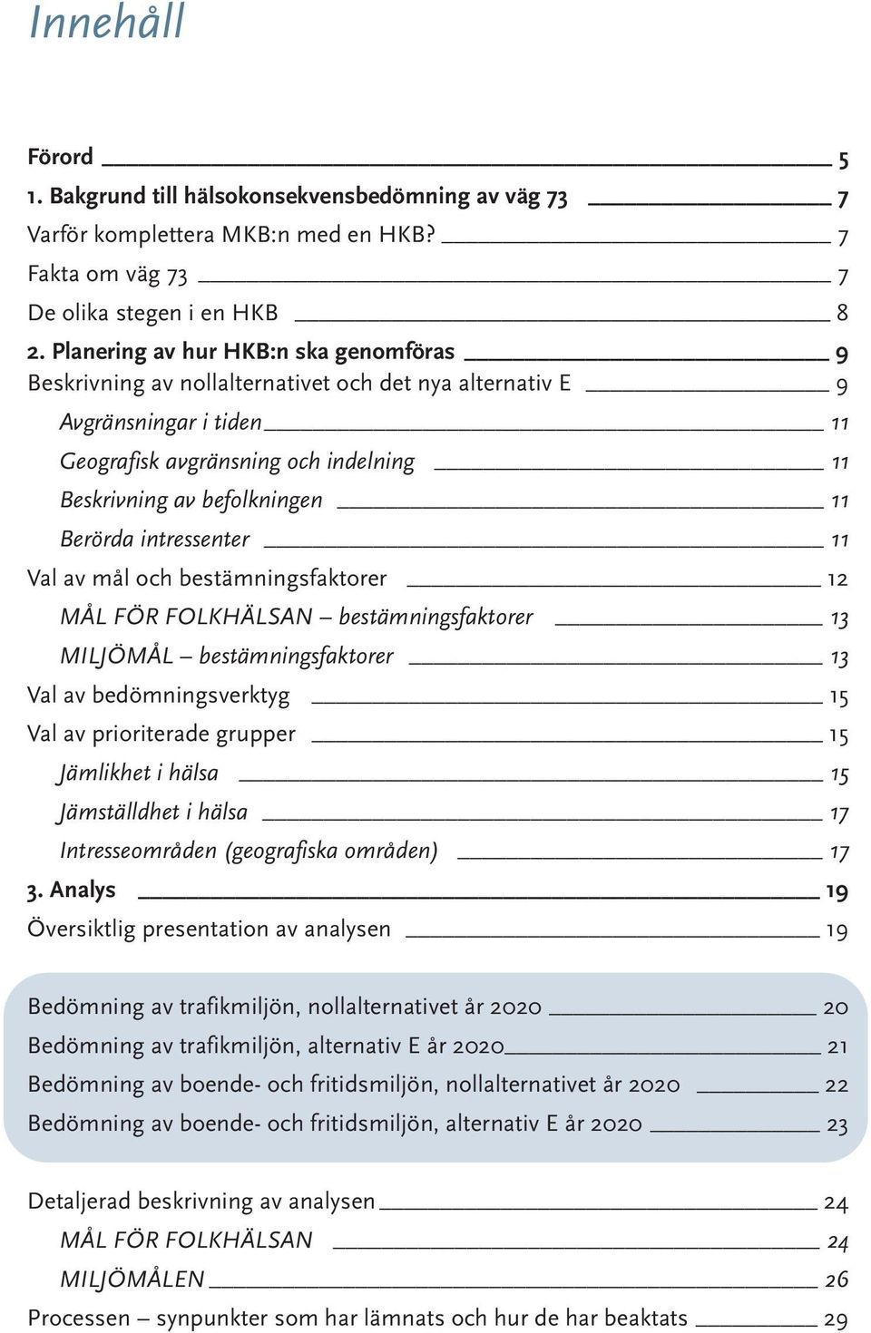 Berörda intressenter 11 Val av mål och bestämningsfaktorer 12 MÅL FÖR FOLKHÄLSAN bestämningsfaktorer 13 MILJÖMÅL bestämningsfaktorer 13 Val av bedömningsverktyg 15 Val av prioriterade grupper 15