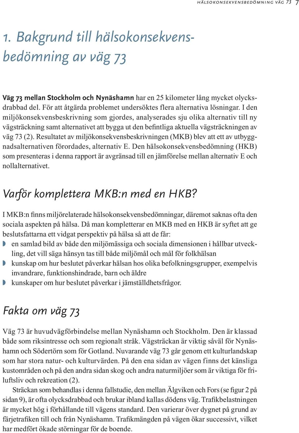 I den miljökonsekvensbeskrivning som gjordes, analyserades sju olika alternativ till ny vägsträckning samt alternativet att bygga ut den befintliga aktuella vägsträckningen av väg 73 (2).