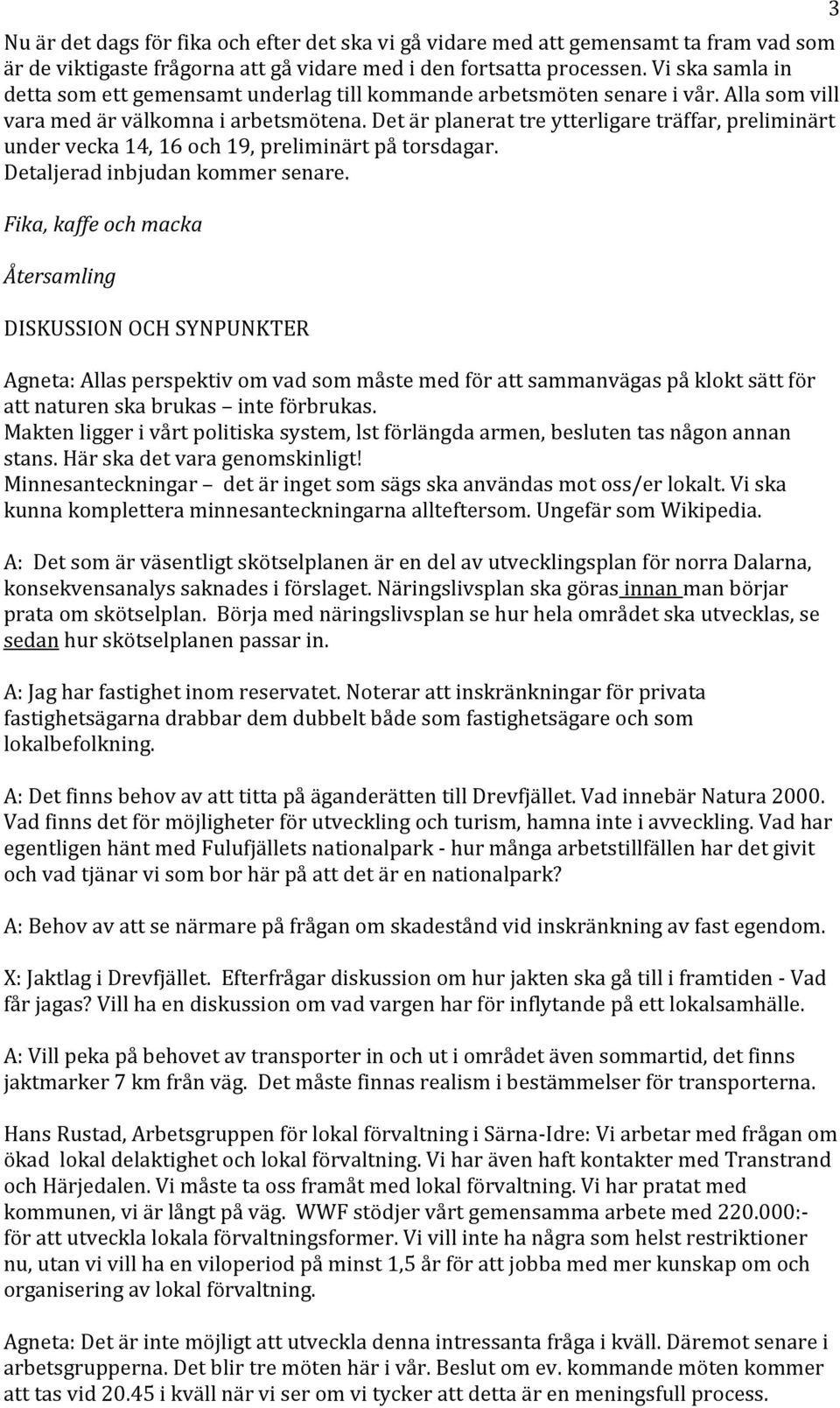 Det är planerat tre ytterligare träffar, preliminärt under vecka 14, 16 och 19, preliminärt på torsdagar. Detaljerad inbjudan kommer senare.