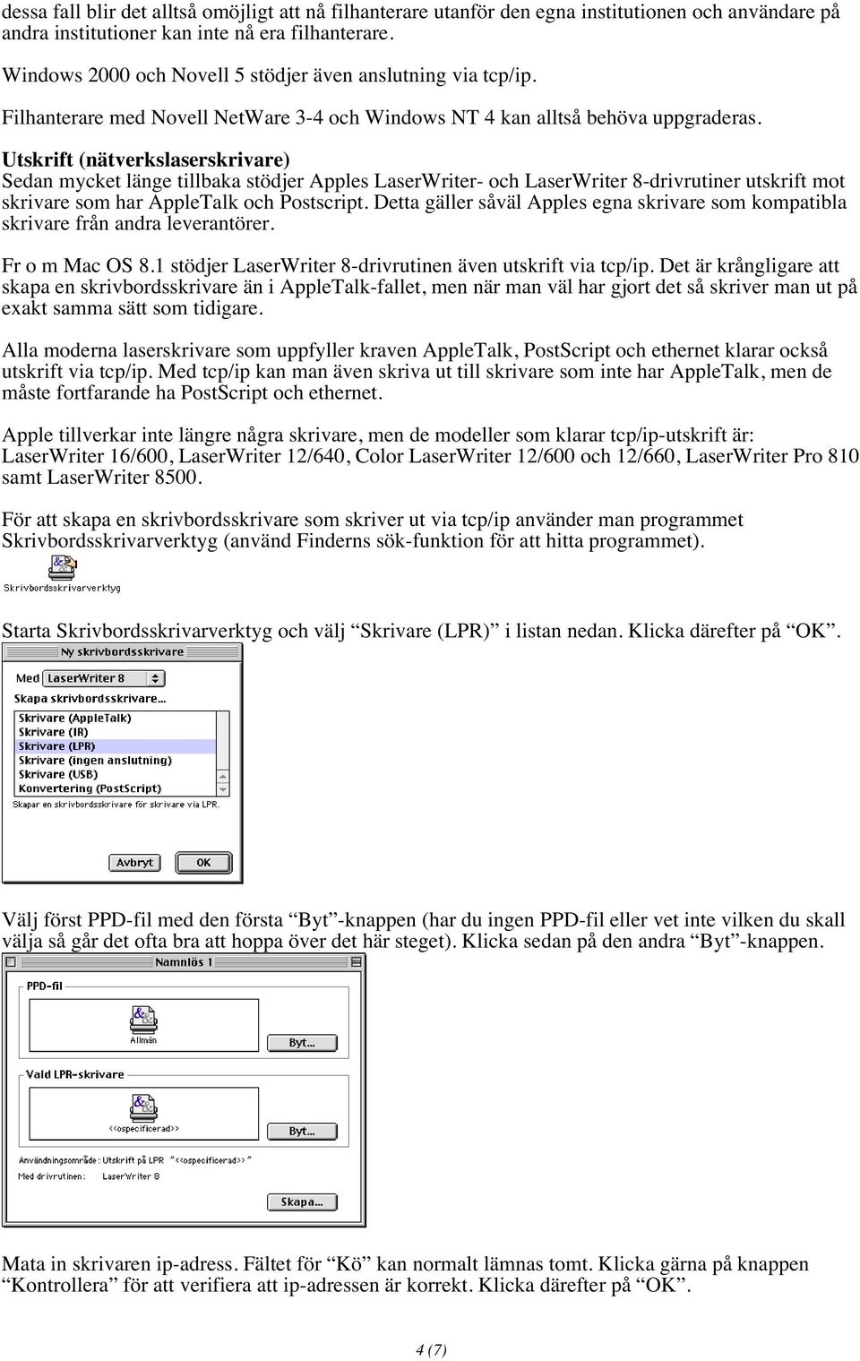 Utskrift (nätverkslaserskrivare) Sedan mycket länge tillbaka stödjer Apples LaserWriter- och LaserWriter 8-drivrutiner utskrift mot skrivare som har AppleTalk och Postscript.