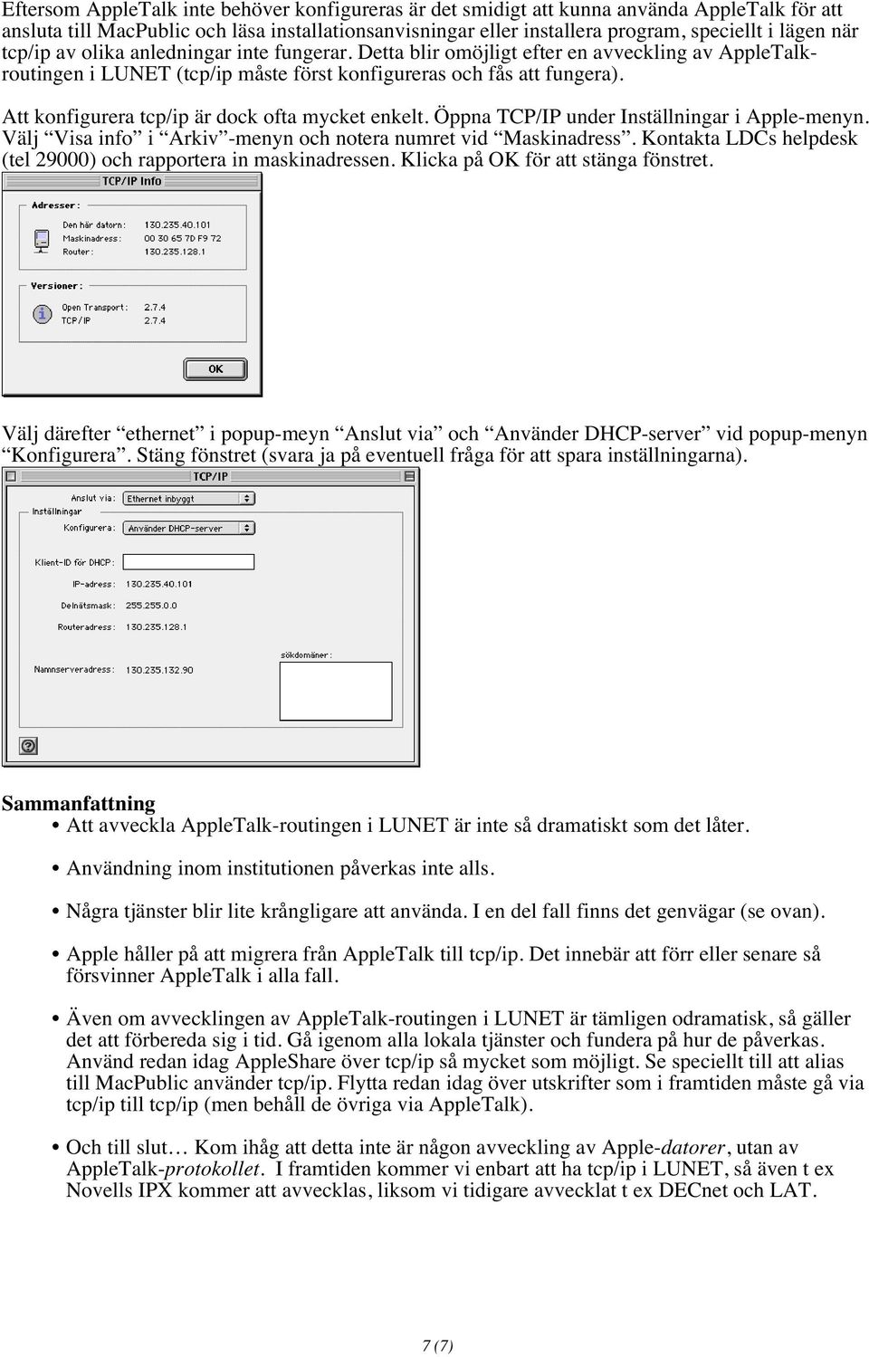 Att konfigurera tcp/ip är dock ofta mycket enkelt. Öppna TCP/IP under Inställningar i Apple-menyn. Välj Visa info i Arkiv -menyn och notera numret vid Maskinadress.