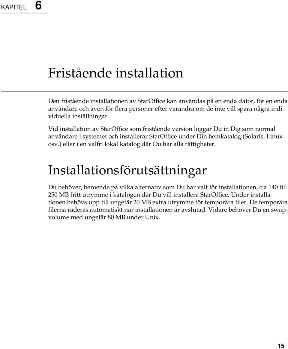 Vid installation av StarOffice som fristående version loggar Du in Dig som normal användare i systemet och installerar StarOffice under Din hemkatalog (Solaris, Linux osv.