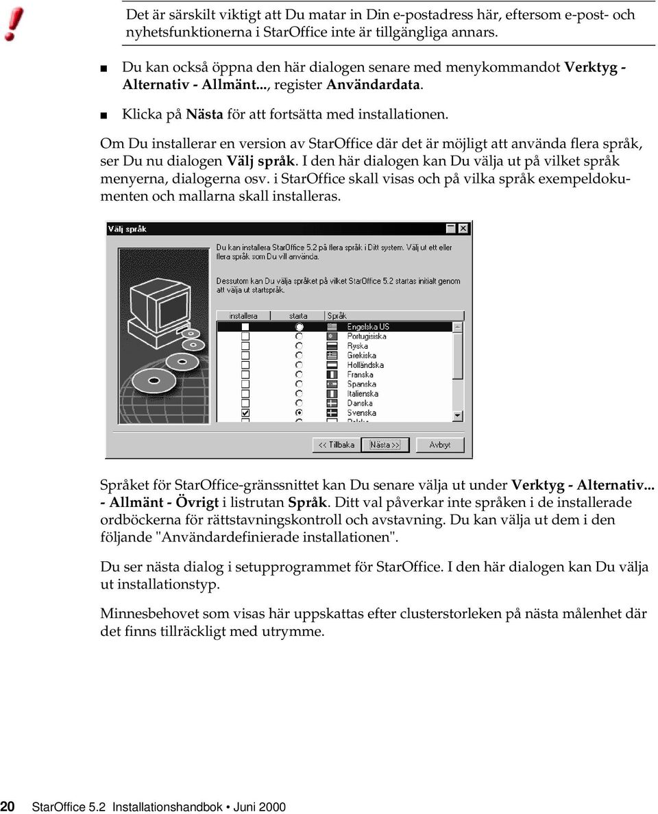 Om Du installerar en version av StarOffice där det är möjligt att använda flera språk, ser Du nu dialogen Välj språk. I den här dialogen kan Du välja ut på vilket språk menyerna, dialogerna osv.