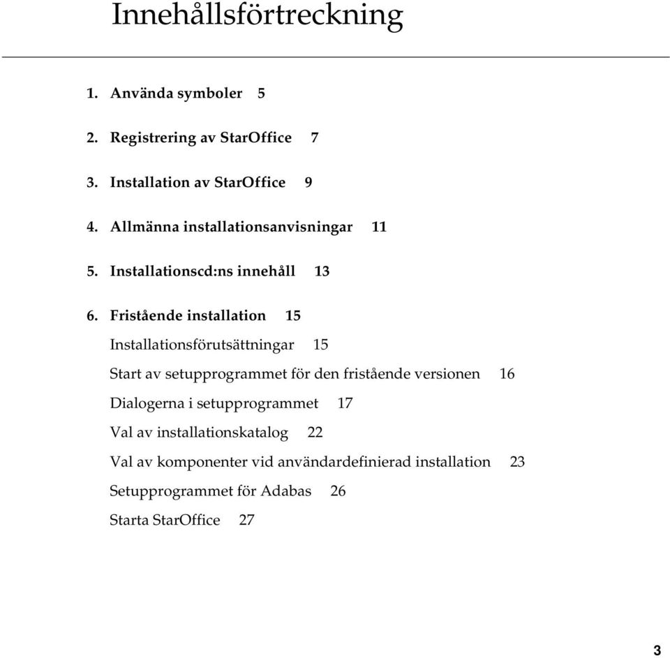 Fristående installation 15 Installationsförutsättningar 15 Start av setupprogrammet för den fristående versionen 16