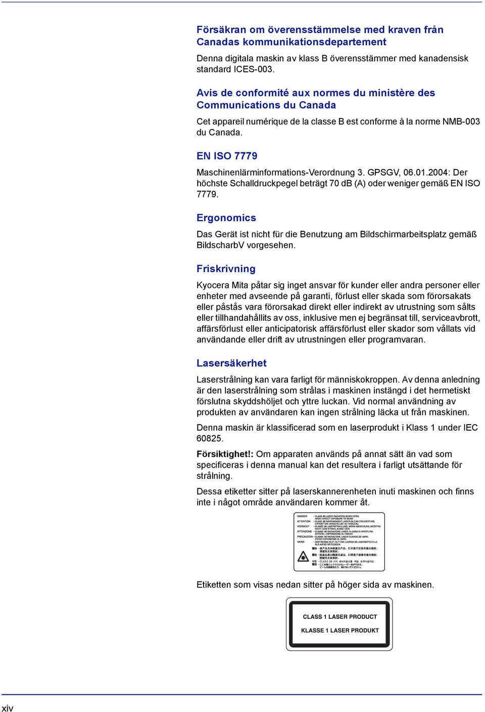 EN ISO 7779 Maschinenlärminformations-Verordnung 3. GPSGV, 06.01.2004: Der höchste Schalldruckpegel beträgt 70 db (A) oder weniger gemäß EN ISO 7779.