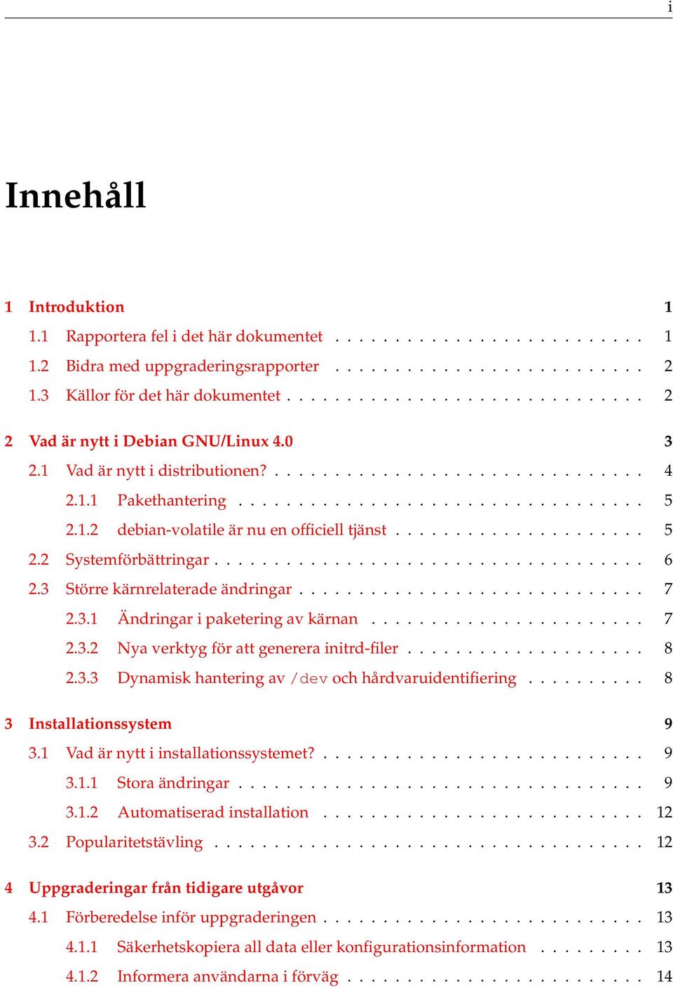 .................... 5 2.2 Systemförbättringar.................................... 6 2.3 Större kärnrelaterade ändringar............................. 7 2.3.1 Ändringar i paketering av kärnan....................... 7 2.3.2 Nya verktyg för att generera initrd-filer.