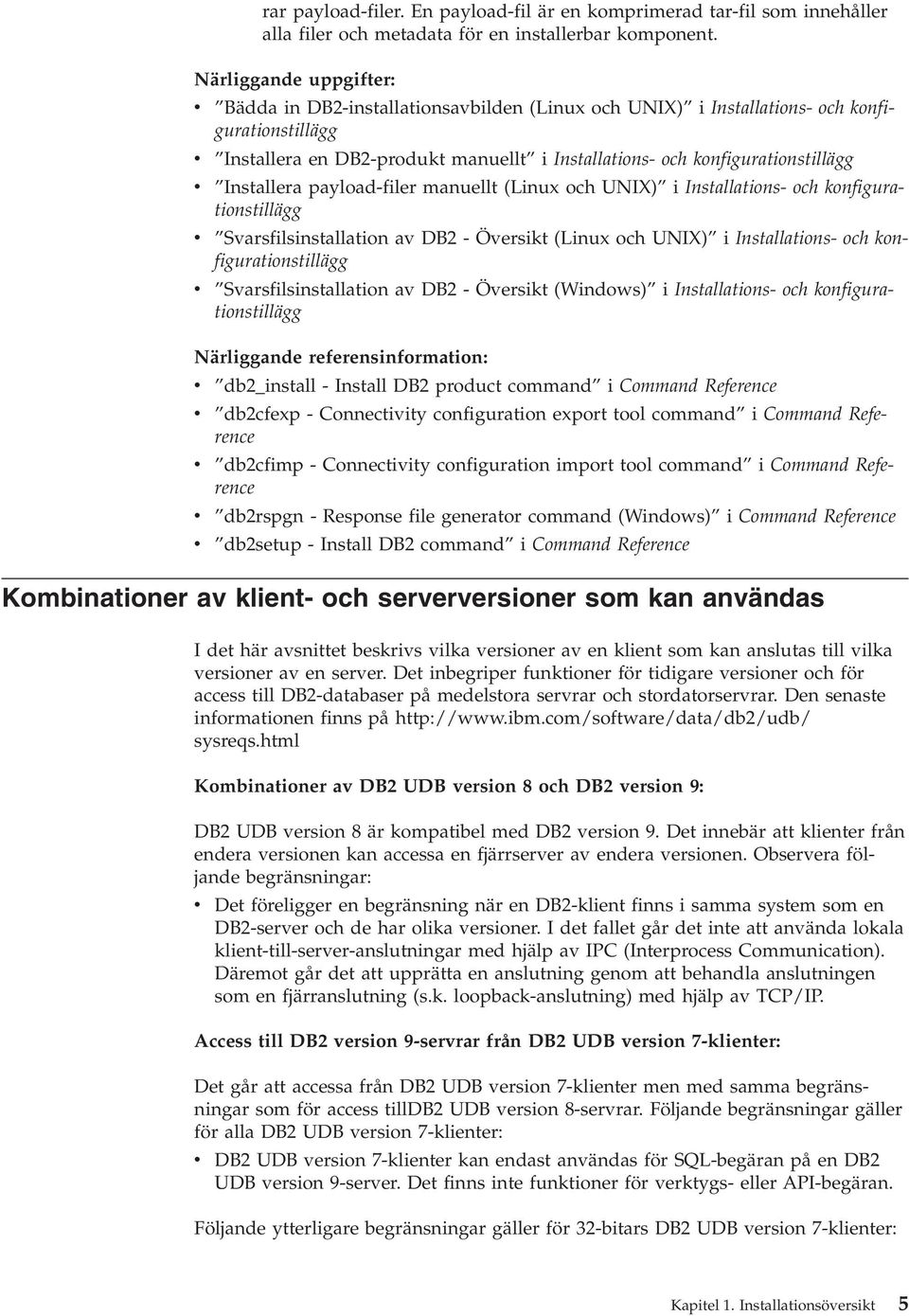 v Installera payload-filer manuellt (Linux och UNIX) i Installations- och konfigurationstillägg v Svarsfilsinstallation av DB2 - Översikt (Linux och UNIX) i Installations- och konfigurationstillägg v