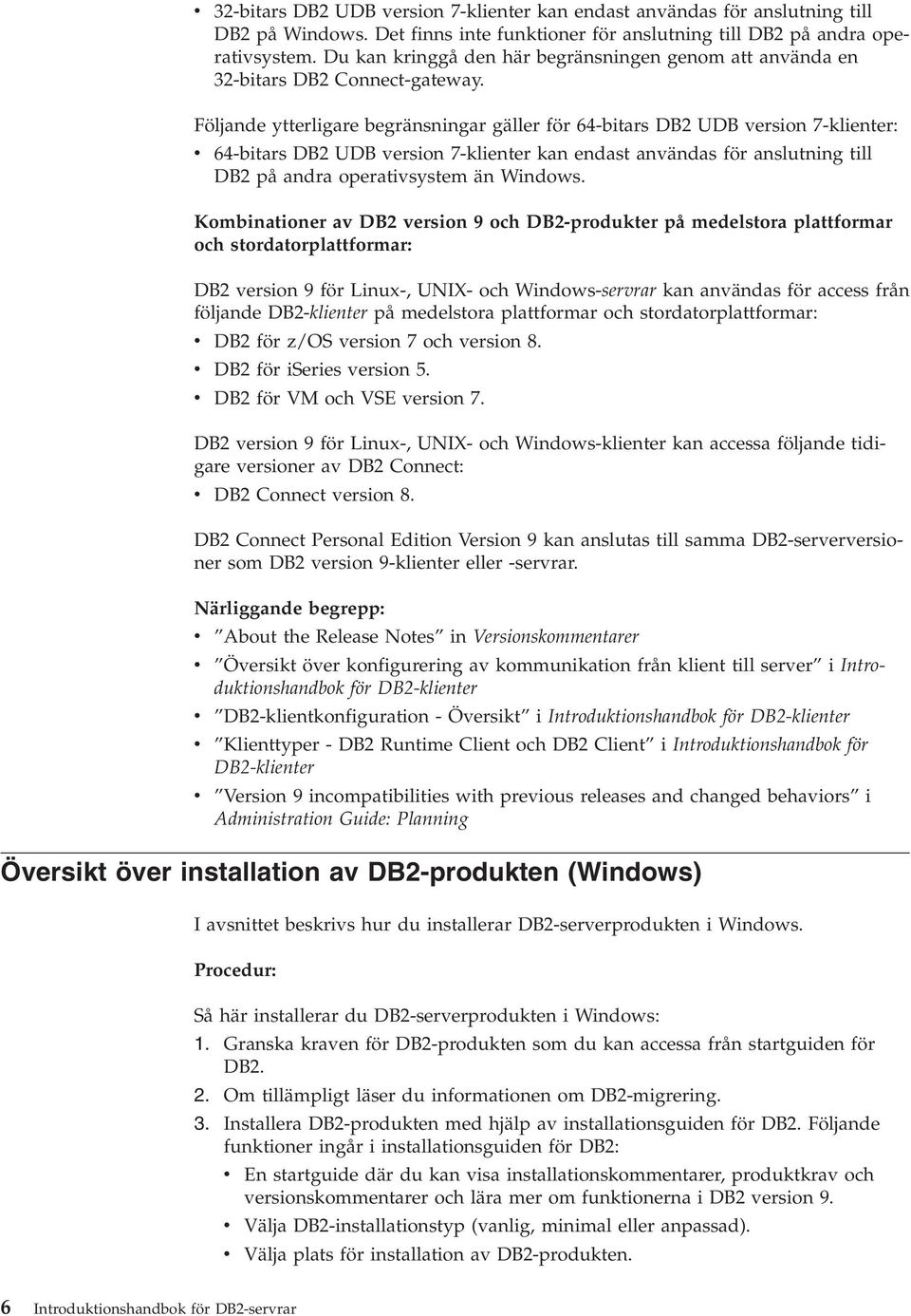 Följande ytterligare begränsningar gäller för 64-bitars DB2 UDB version 7-klienter: v 64-bitars DB2 UDB version 7-klienter kan endast användas för anslutning till DB2 på andra operativsystem än