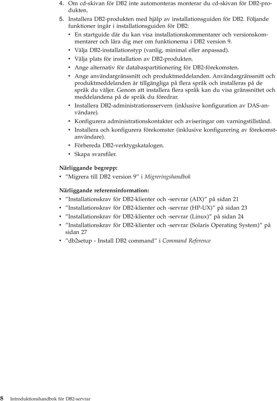 v Välja DB2-installationstyp (vanlig, minimal eller anpassad). v Välja plats för installation av DB2-produkten. v Ange alternativ för databaspartitionering för DB2-förekomsten.