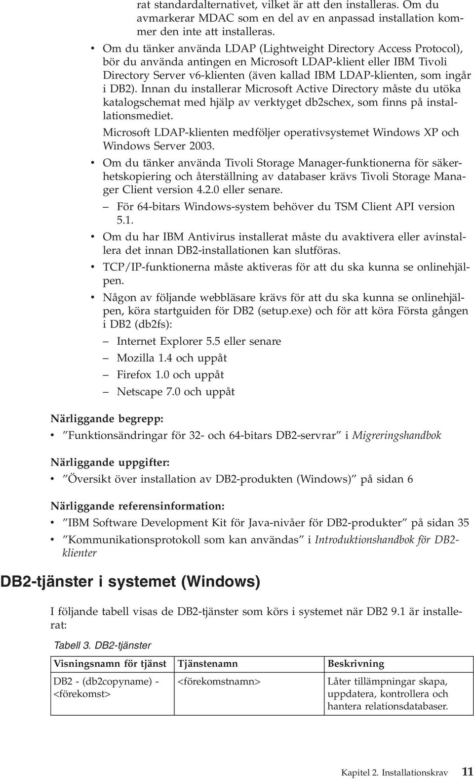 ingår i DB2). Innan du installerar Microsoft Active Directory måste du utöka katalogschemat med hjälp av verktyget db2schex, som finns på installationsmediet.