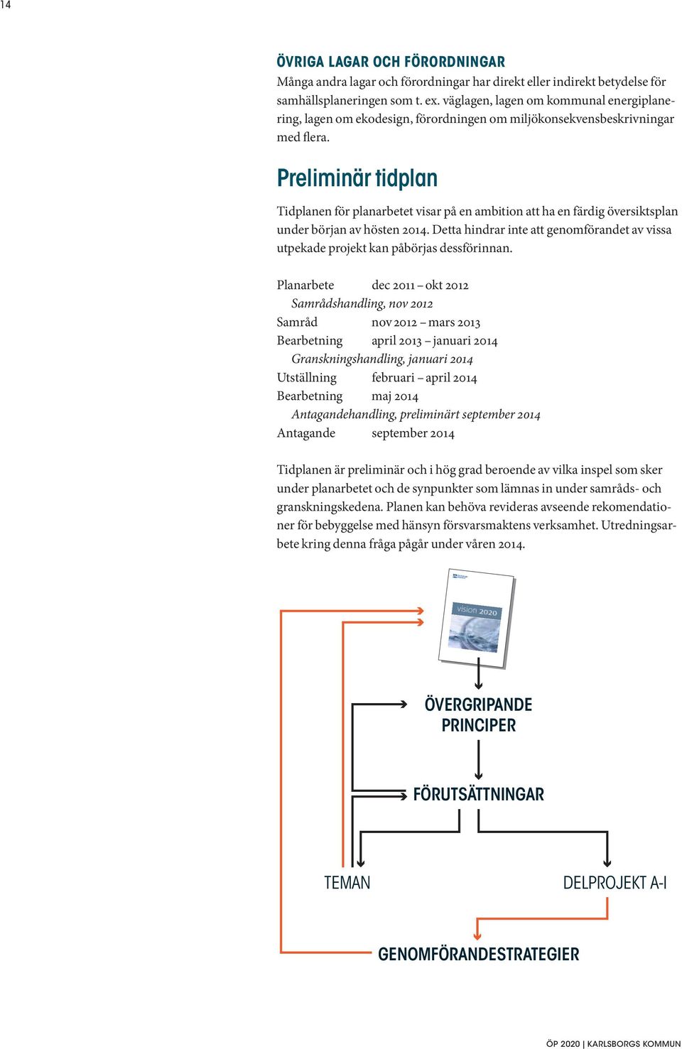 Preliminär tidplan Tidplanen för planarbetet visar på en ambition att ha en färdig översiktsplan under början av hösten 2014.