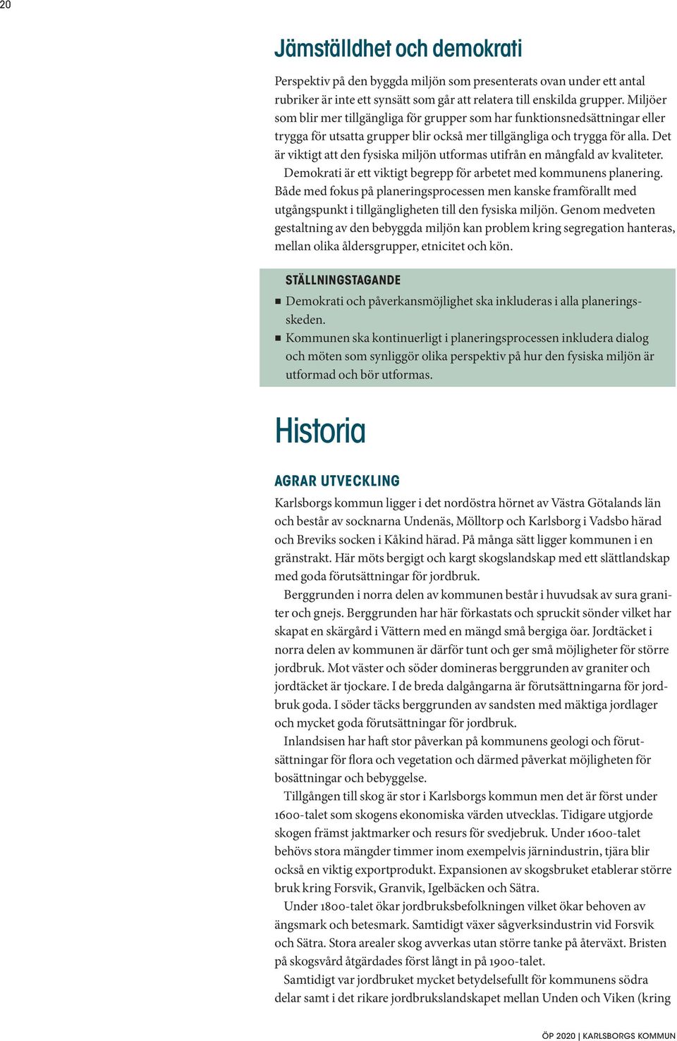 Det är viktigt att den fysiska miljön utformas utifrån en mångfald av kvaliteter. Demokrati är ett viktigt begrepp för arbetet med kommunens planering.