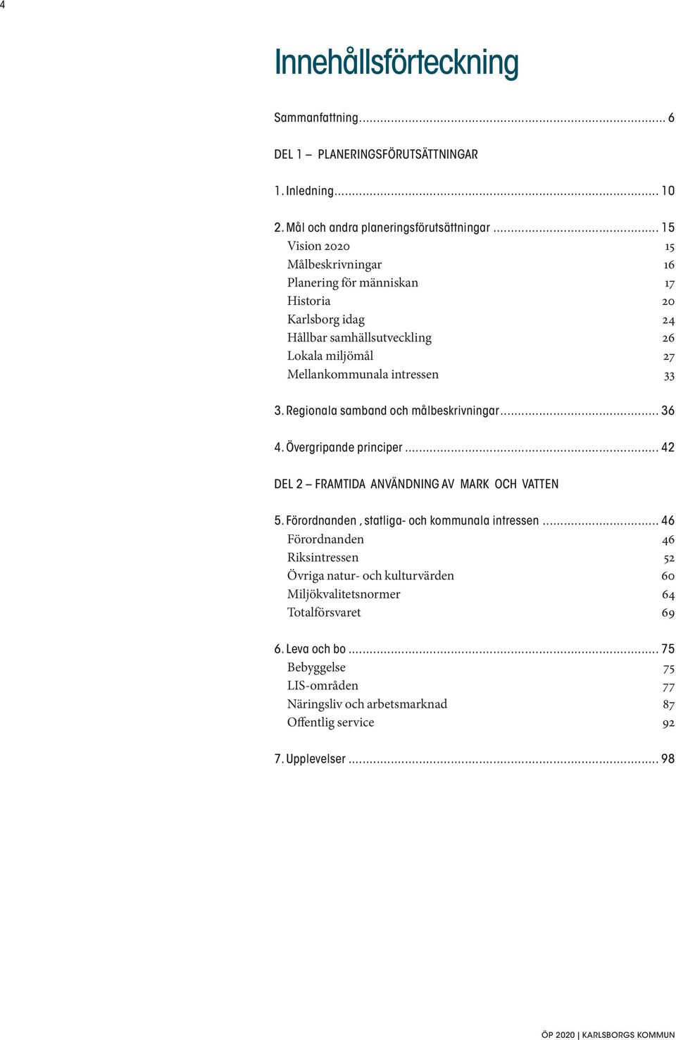 Regionala samband och målbeskrivningar... 36 4. Övergripande principer... 42 DEL 2 FRAMTIDA ANVÄNDNING AV MARK OCH VATTEN 5. Förordnanden, statliga- och kommunala intressen.