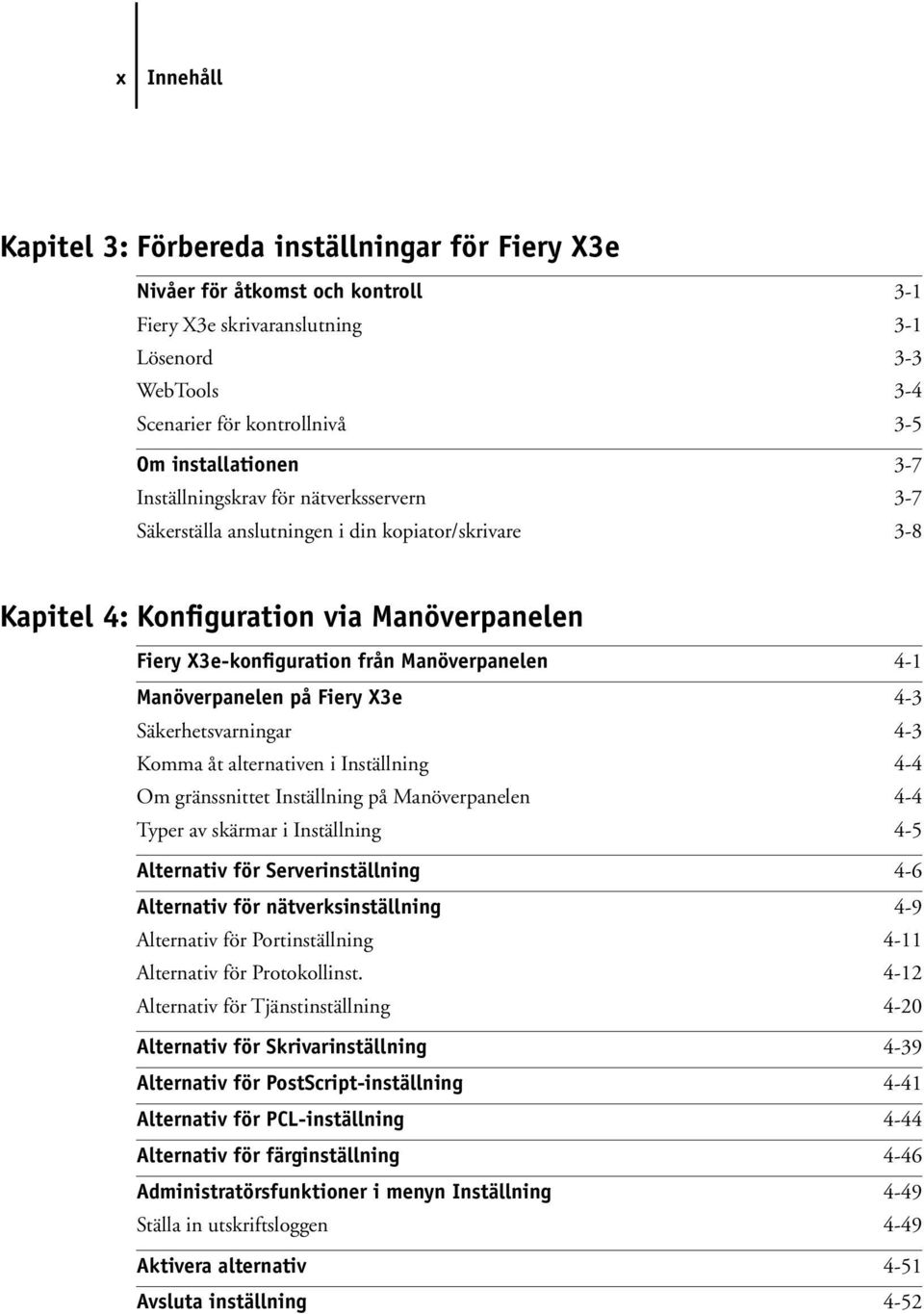 Manöverpanelen 4-1 Manöverpanelen på Fiery X3e 4-3 Säkerhetsvarningar 4-3 Komma åt alternativen i Inställning 4-4 Om gränssnittet Inställning på Manöverpanelen 4-4 Typer av skärmar i Inställning 4-5