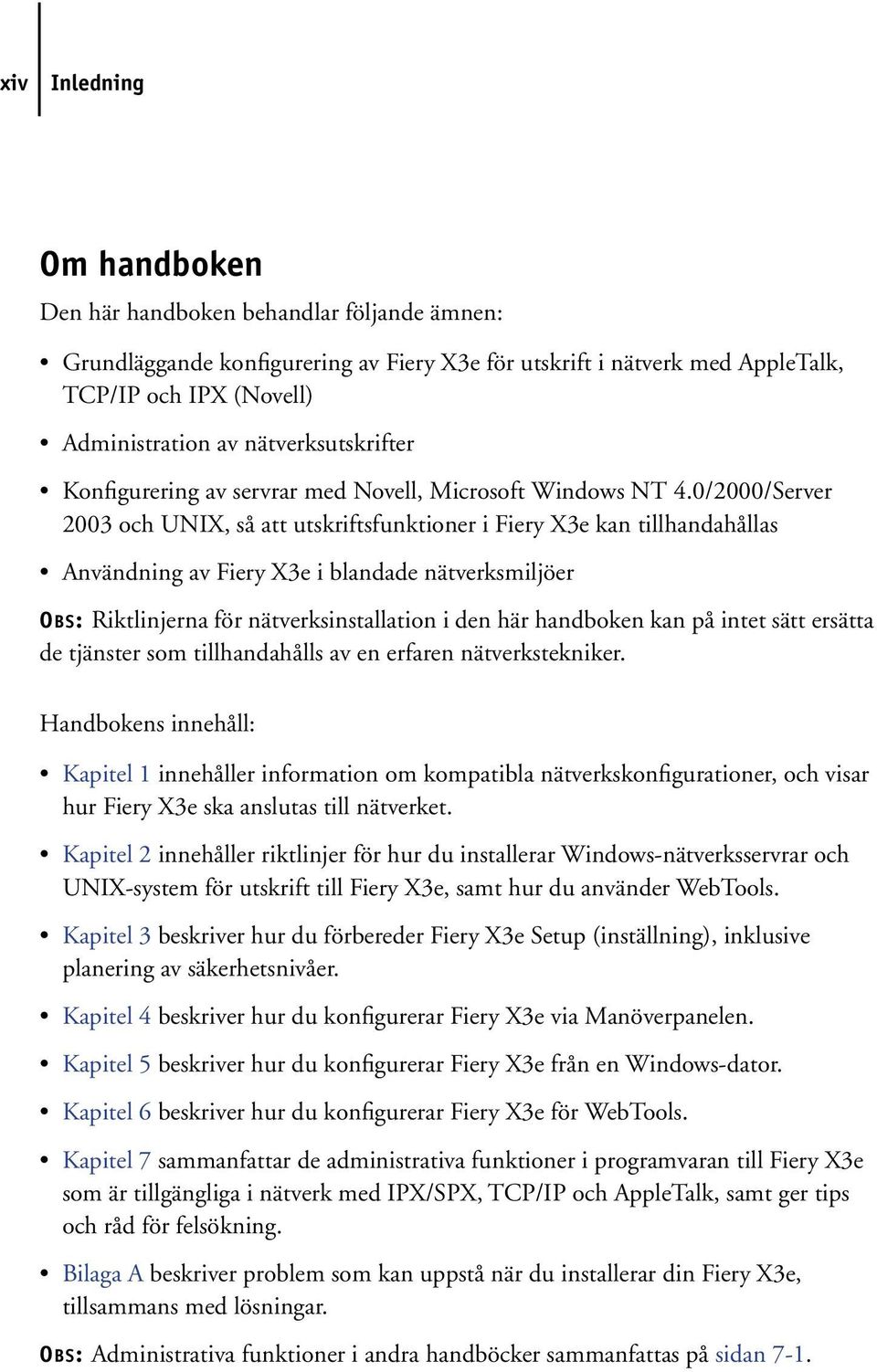 0/2000/Server 2003 och UNIX, så att utskriftsfunktioner i Fiery X3e kan tillhandahållas Användning av Fiery X3e i blandade nätverksmiljöer OBS: Riktlinjerna för nätverksinstallation i den här