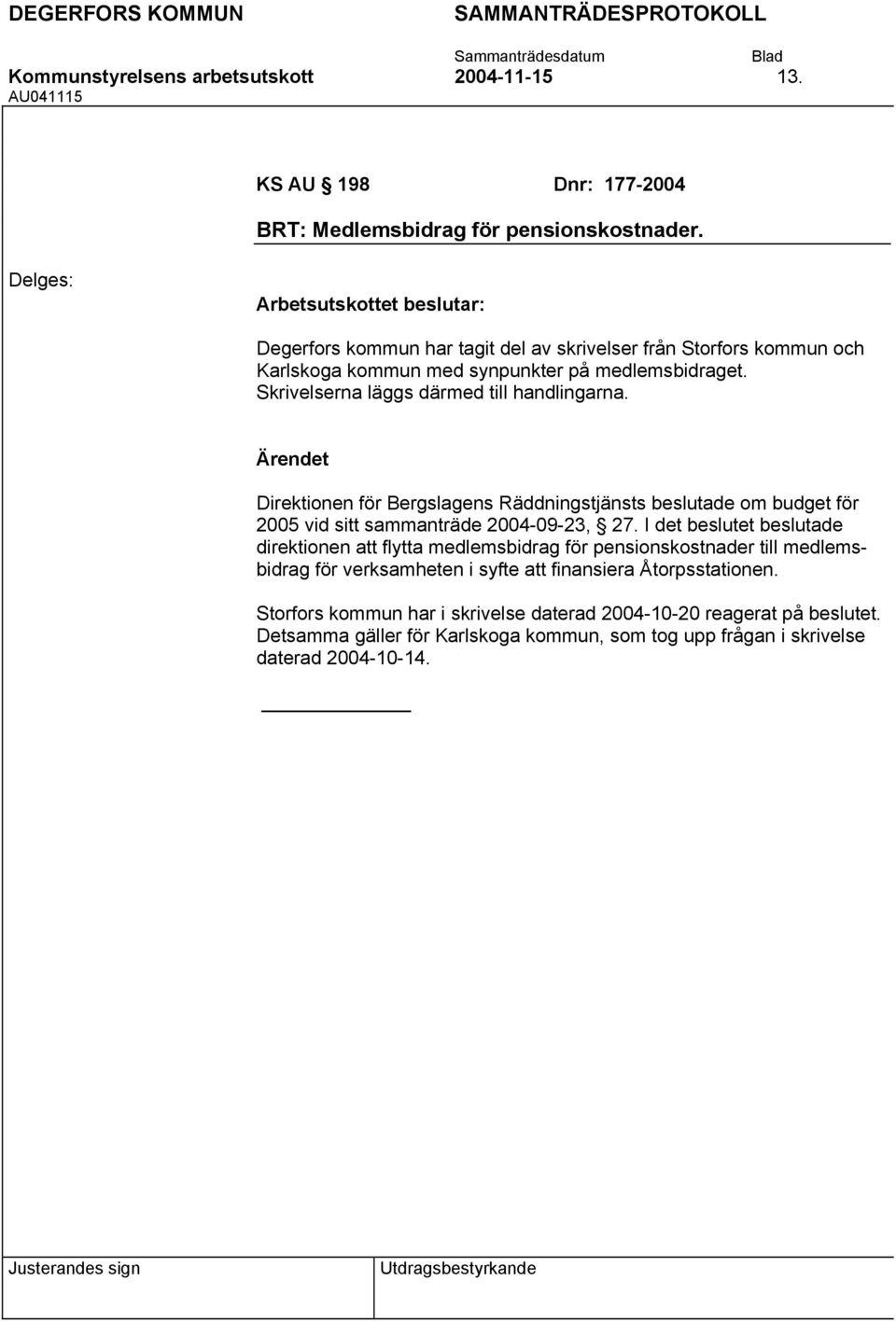 Skrivelserna läggs därmed till handlingarna. Direktionen för Bergslagens Räddningstjänsts beslutade om budget för 2005 vid sitt sammanträde 2004-09-23, 27.