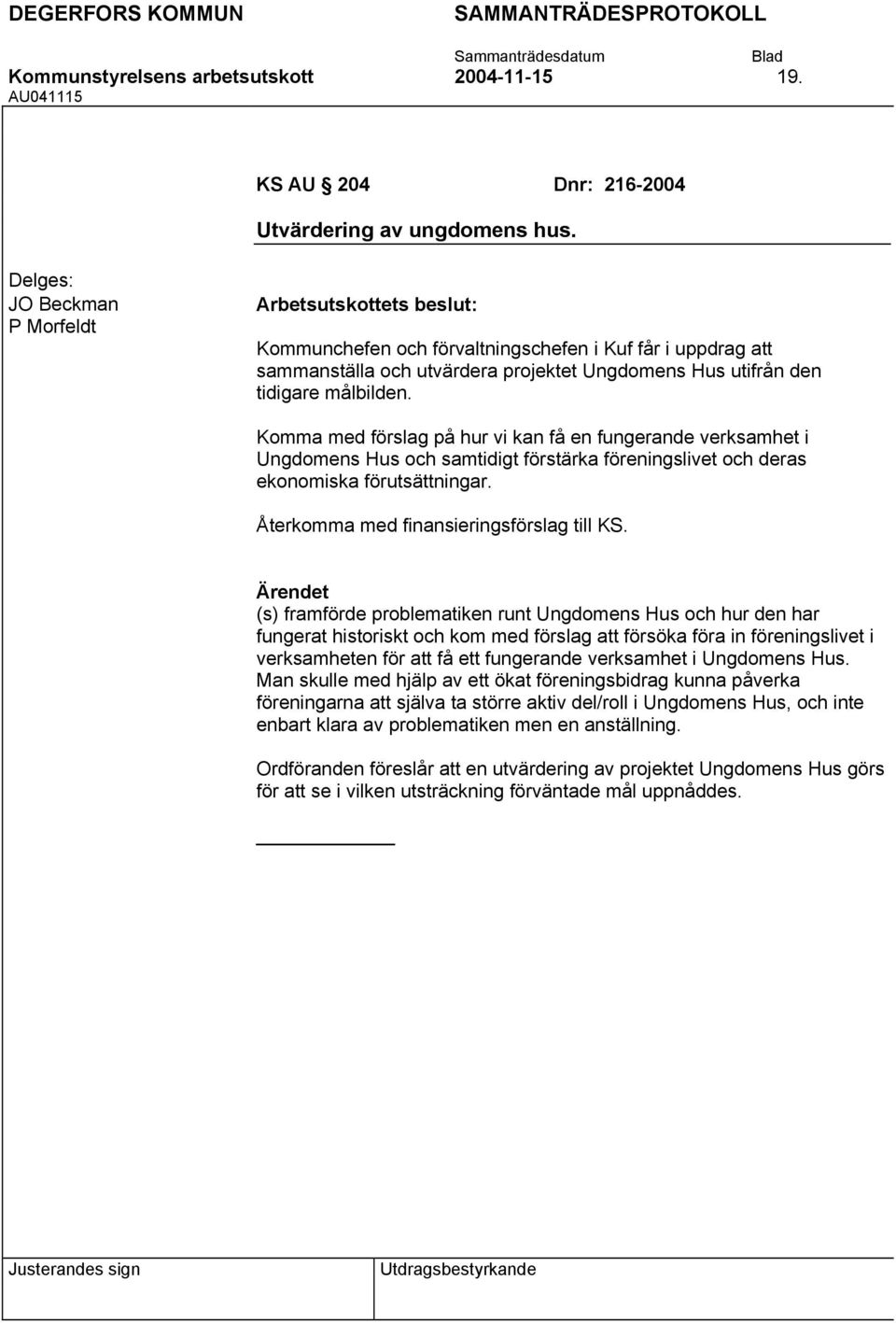 Komma med förslag på hur vi kan få en fungerande verksamhet i Ungdomens Hus och samtidigt förstärka föreningslivet och deras ekonomiska förutsättningar. Återkomma med finansieringsförslag till KS.