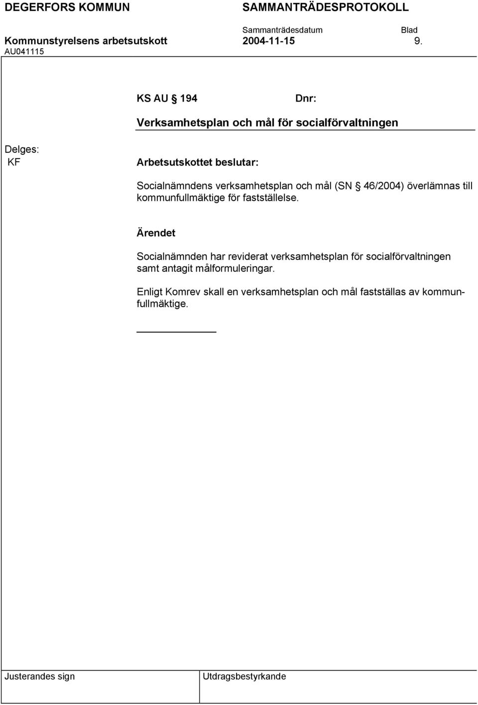 Socialnämndens verksamhetsplan och mål (SN 46/2004) överlämnas till kommunfullmäktige för fastställelse.