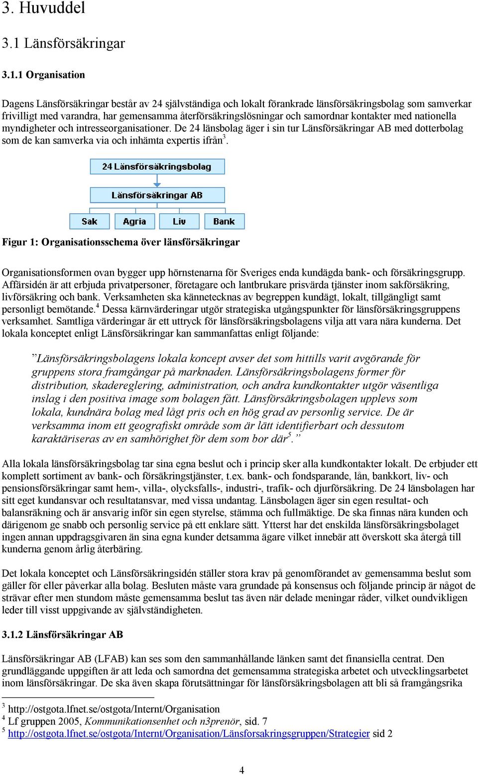 1 Organisation Dagens Länsförsäkringar består av 24 självständiga och lokalt förankrade länsförsäkringsbolag som samverkar frivilligt med varandra, har gemensamma återförsäkringslösningar och