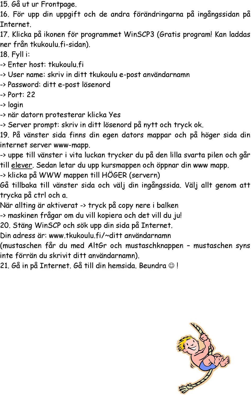 fi -> User name: skriv in ditt tkukoulu e-post användarnamn -> Password: ditt e-post lösenord -> Port: 22 -> login -> när datorn protesterar klicka Yes -> Server prompt: skriv in ditt lösenord på