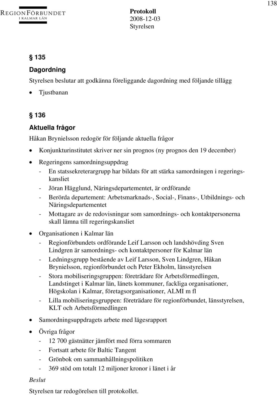 Näringsdepartementet, är ordförande - Berörda departement: Arbetsmarknads-, Social-, Finans-, Utbildnings- och Näringsdepartementet - Mottagare av de redovisningar som samordnings- och